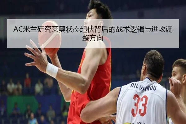 AC米兰研究莱奥状态起伏背后的战术逻辑与进攻调整方向
